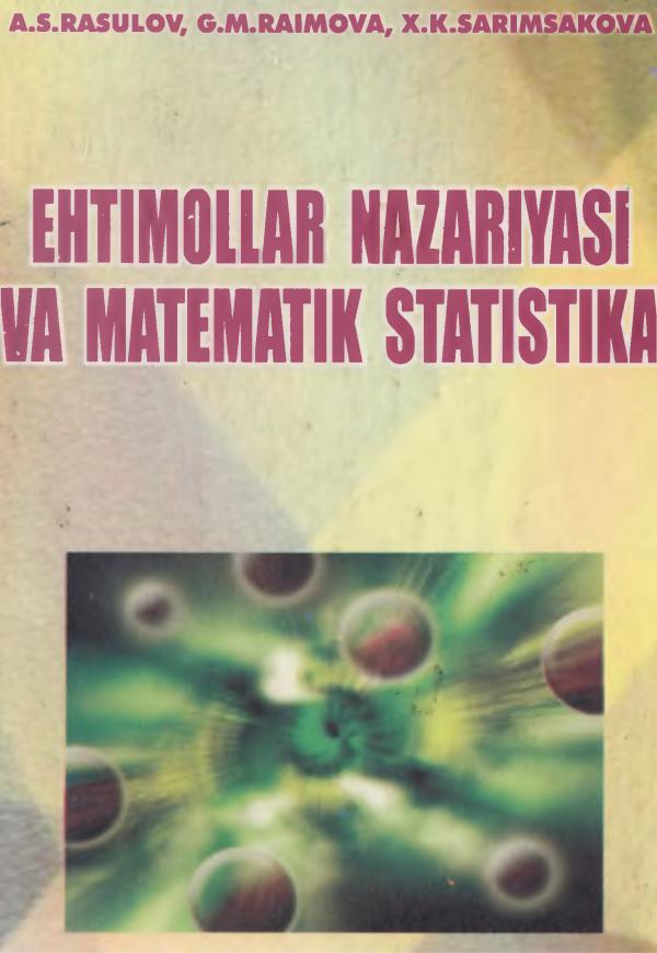 A.S.Rasulov, G.M.Raimova, X.K.Sarimsakova Ehtimollar nazariyasi va matematik statistika. O‘quv qo‘llanma T. .